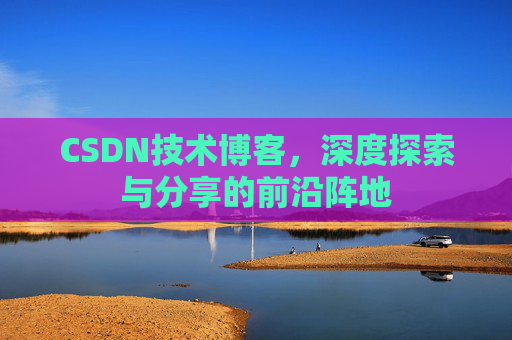 CSDN技术博客，深度探索与分享的前沿阵地