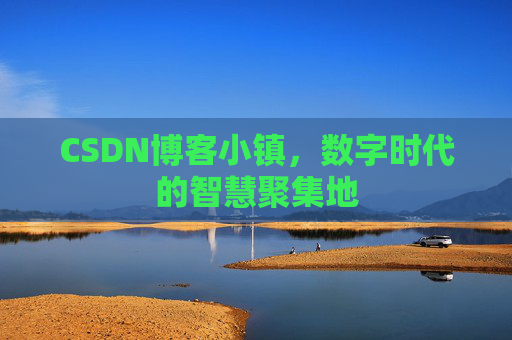 CSDN博客小镇,数字时代的智慧聚集地